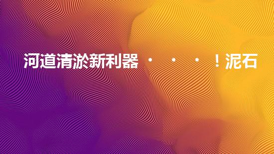 河道清淤新利器！泥石分離機(jī)器設(shè)備技術(shù)革新解析